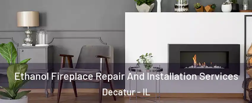  Ethanol Fireplace Repair And Installation Services Decatur - IL