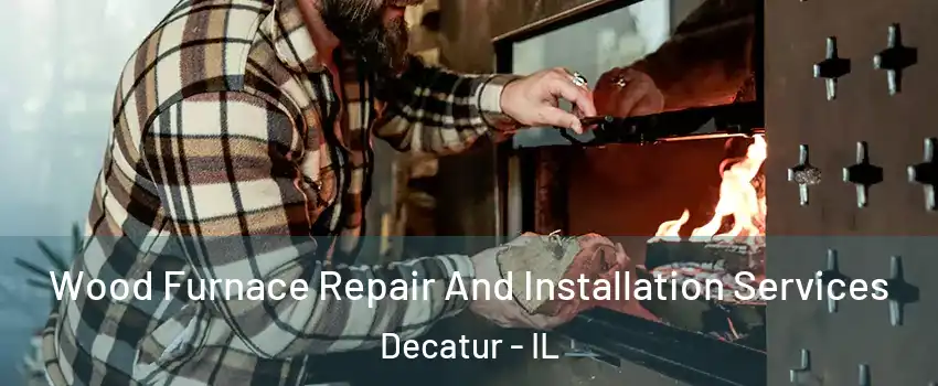  Wood Furnace Repair And Installation Services Decatur - IL
